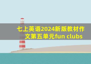 七上英语2024新版教材作文第五单元fun clubs